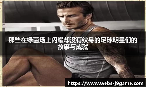 那些在绿茵场上闪耀却没有纹身的足球明星们的故事与成就