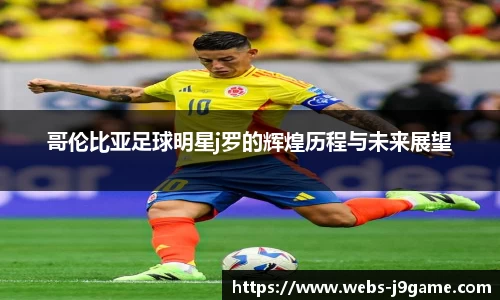 哥伦比亚足球明星j罗的辉煌历程与未来展望